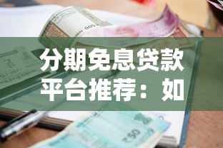 分期免息贷款平台推荐：如何找到靠谱0利息借款渠道
