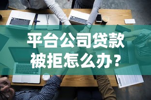 平台公司贷款被拒怎么办？10个解决思路详解