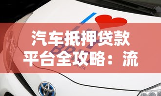汽车抵押贷款平台全攻略：流程、注意事项及平台选择指南
