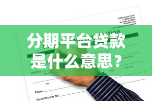 分期平台贷款是什么意思？一文详解申请流程与注意事项
