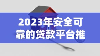 2023年安全可靠的贷款平台推荐及选择指南