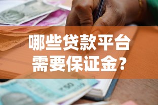 哪些贷款平台需要保证金？2023年正规机构推荐及注意事项