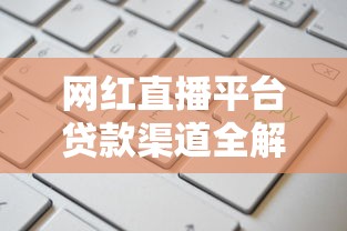 网红直播平台贷款渠道全解析:主流平台推荐与申请攻略 网红直播平台贷款渠道全解析:主流平台推荐与申请攻略