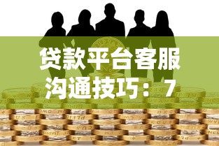 贷款平台客服沟通技巧：7招高效解决贷款难题