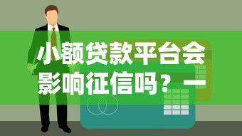 小额贷款平台会影响征信吗？一文说清利弊与注意事项