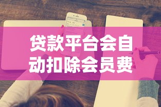 贷款平台会自动扣除会员费吗？这5个关键问题必须了解
