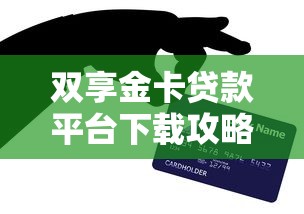 双享金卡贷款平台下载攻略：额度高、审批快、安全可靠