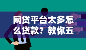 网贷平台太多怎么贷款？教你五步选出靠谱渠道