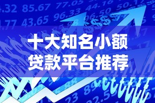十大知名小额贷款平台推荐：快速借款与安全选择指南