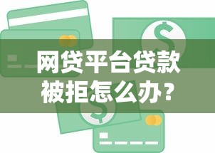 网贷平台贷款被拒怎么办？8个解决办法快速解决资金需求