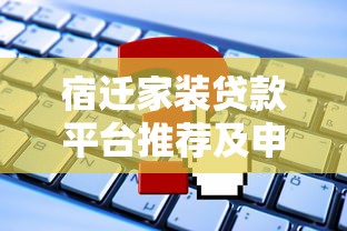 宿迁家装贷款平台推荐及申请攻略 宿迁家装贷款平台推荐及申请攻略