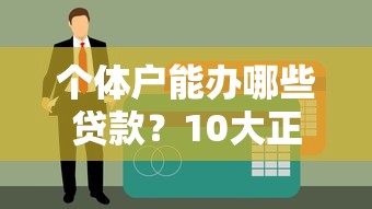 个体户能办哪些贷款?10大正规平台推荐及申请攻略 个体户能办哪些贷款?10大正规平台推荐及申请攻略
