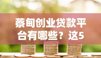 蔡甸创业贷款平台有哪些？这5个正规渠道助力创业成功
