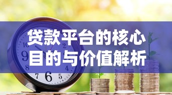 贷款平台的核心目的与价值解析
