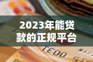 2023年能贷款的正规平台有哪些？盘点常见渠道及选择指南