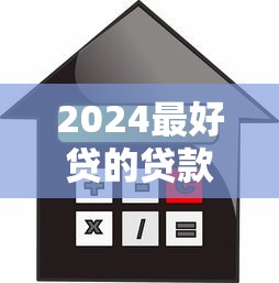 2024最好贷的贷款平台推荐：快速下款低利率攻略