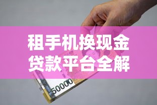 租手机换现金贷款平台全解析：快速借款必看避坑指南