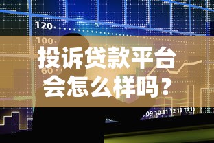 投诉贷款平台会怎么样吗?这7个影响你必须知道 投诉贷款平台会怎么样吗?这7个影响你必须知道