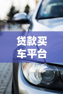 贷款买车平台怎么样?全面解析优缺点与选择技巧 贷款买车平台怎么样?全面解析优缺点与选择技巧