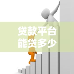 贷款平台能贷多少钱?额度范围与提升技巧详解 贷款平台能贷多少钱?额度范围与提升技巧详解