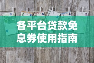 各平台贷款免息券使用指南(领取攻略+避坑技巧) 各平台贷款免息券使用指南(领取攻略+避坑技巧)