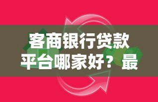 客商银行贷款平台哪家好？最新申请攻略与注意事项