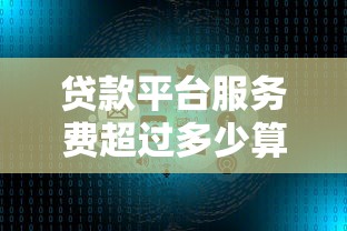 贷款平台服务费超过多少算高？合理范围及避坑指南