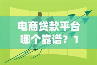 电商贷款平台哪个靠谱?10大挑选技巧+5家靠谱推荐 电商贷款平台哪个靠谱?10大挑选技巧+5家靠谱推荐