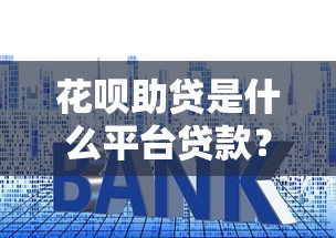 花呗助贷是什么平台贷款?全面解析助贷模式与使用技巧 花呗助贷是什么平台贷款?全面解析助贷模式与使用技巧