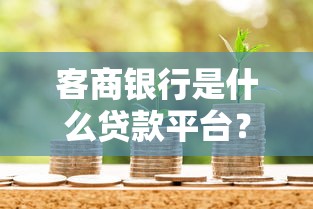 客商银行是什么贷款平台？贷款产品、申请流程全解析