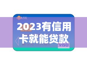 2023有信用卡就能贷款的平台推荐:十大正规渠道轻松借款 2023有信用卡就能贷款的平台推荐:十大正规渠道轻松借款