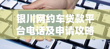 银川网约车贷款平台电话及申请攻略：低息放款快