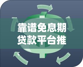 靠谱免息期贷款平台推荐：短期周转0利息攻略