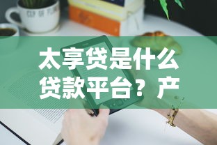 太享贷是什么贷款平台？产品特色、申请条件及用户口碑全解析