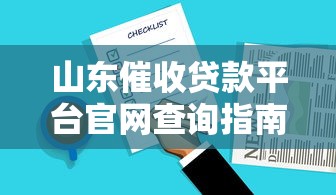山东催收贷款平台官网查询指南及注意事项 山东催收贷款平台官网查询指南及注意事项