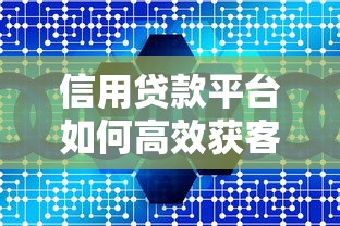 信用贷款平台如何高效获客?10大实战技巧助你精准引流 信用贷款平台如何高效获客?10大实战技巧助你精准引流