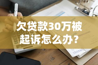 欠贷款30万被起诉怎么办？网贷平台起诉应对指南