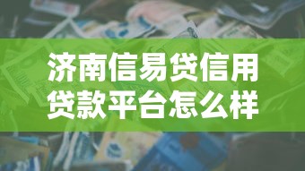 济南信易贷信用贷款平台怎么样？申请条件、流程、注意事项全解析