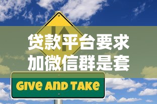 贷款平台要求加微信群是套路吗?揭秘加群背后的风险与应对 贷款平台要求加微信群是套路吗?揭秘加群背后的风险与应对