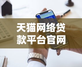 天猫网络贷款平台官网电话查询及贷款申请全指南 天猫网络贷款平台官网电话查询及贷款申请全指南