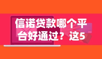 信诺贷款哪个平台好通过？这5个平台审批快、门槛低！