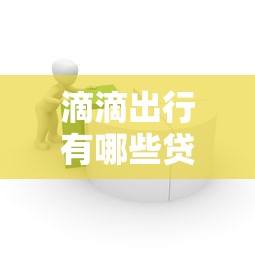 滴滴出行有哪些贷款平台？滴滴金融产品及申请攻略解析