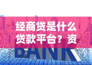 经商贷是什么贷款平台？资质、利率、申请条件全解析