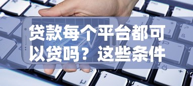 贷款每个平台都可以贷吗？这些条件和限制你必须知道