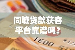 同城贷款获客平台靠谱吗?优缺点分析及选择技巧 同城贷款获客平台靠谱吗?优缺点分析及选择技巧