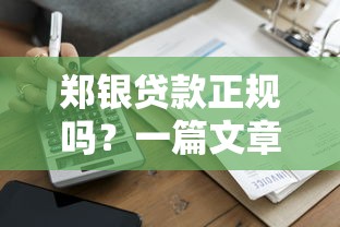 郑银贷款正规吗?一篇文章看懂平台资质与风险 郑银贷款正规吗?一篇文章看懂平台资质与风险
