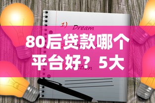 80后贷款哪个平台好？5大靠谱渠道深度解析