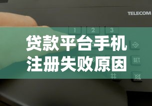 贷款平台手机注册失败原因及解决方法