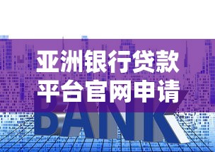 亚洲银行贷款平台官网申请全攻略：低利率+快速审批流程详解