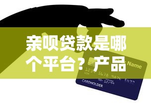 亲呗贷款是哪个平台?产品特点、申请条件及注意事项解析 亲呗贷款是哪个平台?产品特点、申请条件及注意事项解析